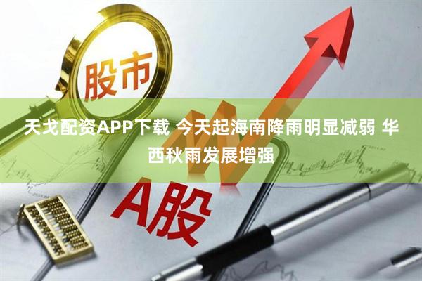 天戈配资APP下载 今天起海南降雨明显减弱 华西秋雨发展增强